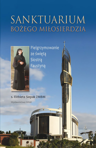 Sanktuarium Bożego Miłosierdzia Pielgrzymowanie ze świętą Siostrą Faustyną - s. Elżbieta Siepak ZMBM