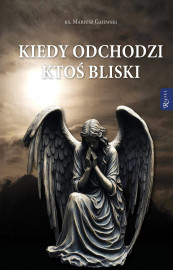 Kiedy odchodzi ktoś bliski - ks. Mariusz Gajewski : Poradnik duchowy