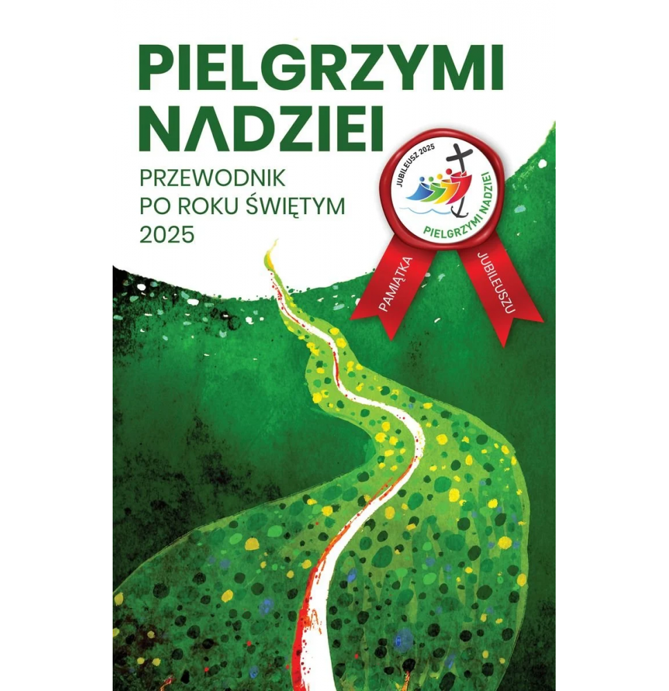 Pielgrzymi nadziei. Przewodnik po roku świętym 2025 : Poradnik duchowy