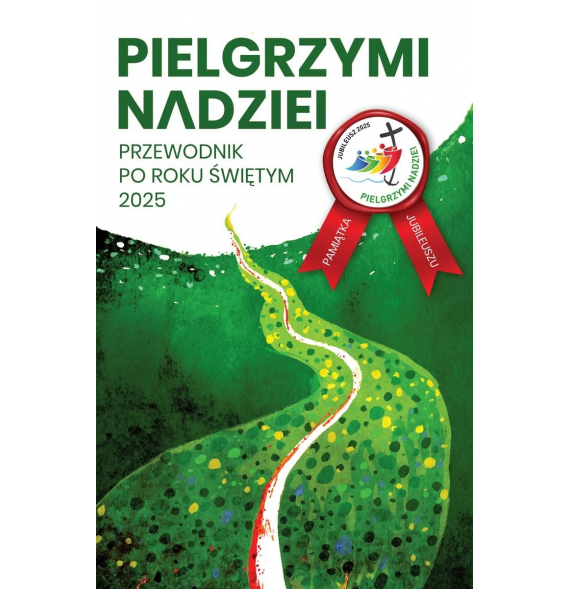 Pielgrzymi nadziei. Przewodnik po roku świętym 2025 : Poradnik duchowy