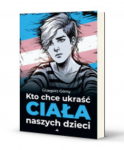 Kto chce ukraść ciała naszych dzieci - Grzegorz Górny : Rodzina. Małżeństwo. Wychowanie. Miłość