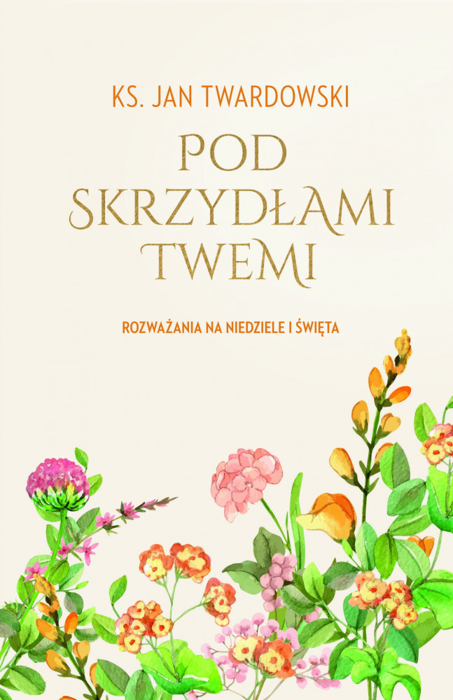 Pod skrzydłami Twemi. Rozważania na niedziele i święta - ks. Jan Twardowski : Modlitwy i rozważania