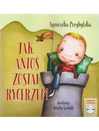 Jak Antoś został rycerzem. Książka z płytą CD - Agnieszka Przybylska