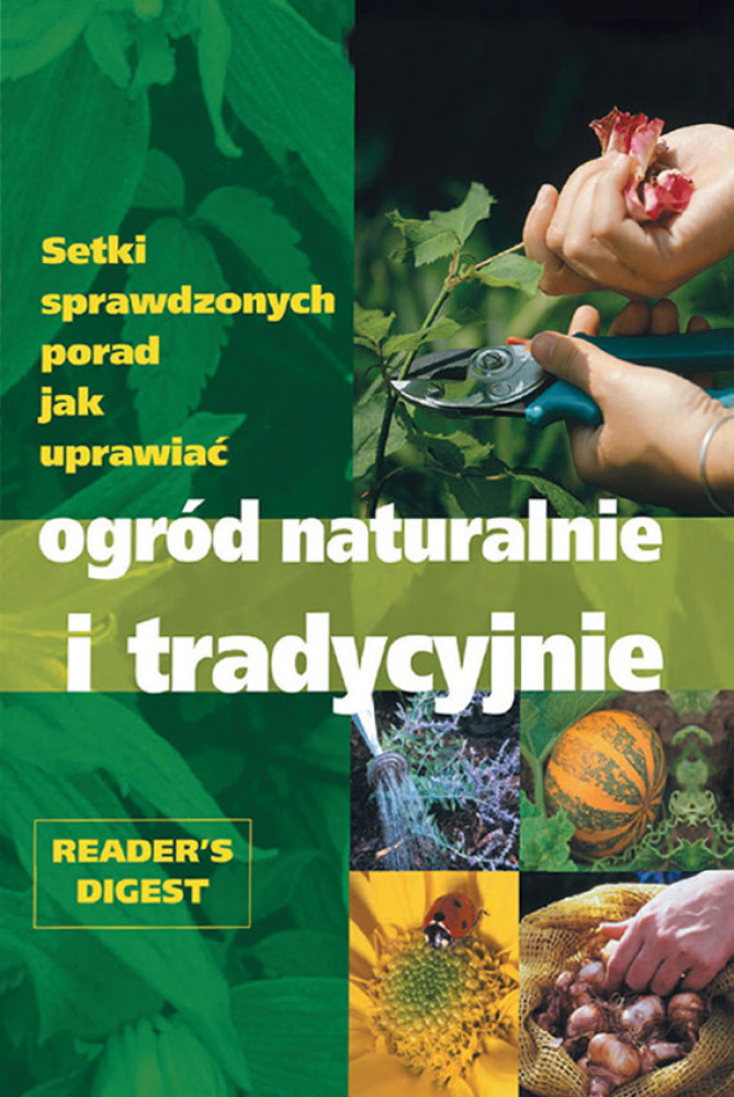 Ogród naturalnie i tradycyjnie. Setki sprawdzonych porad jak uprawiać
