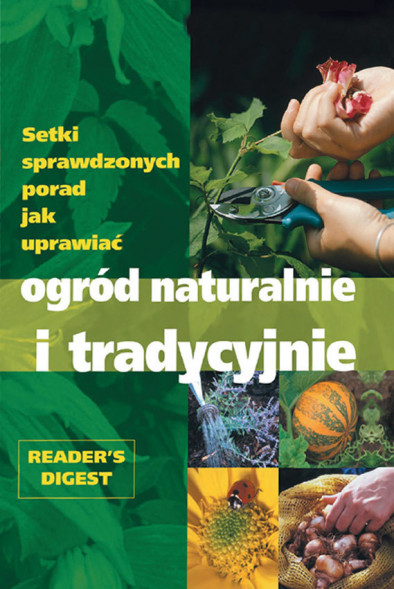 Ogród naturalnie i tradycyjnie. Setki sprawdzonych porad jak uprawiać