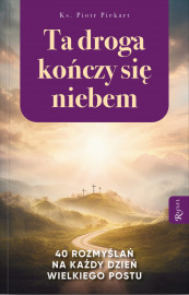 Ta droga kończy się niebem. 40 rozmyślań na każdy dzień Wielkiego Postu - ks. Piotr Piekart : Modlitewniki