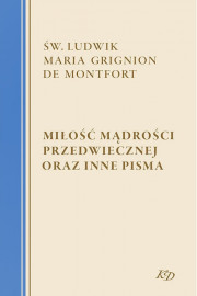 Miłość Mądrości Przedwiecznej oraz inne pisma - św. Ludwik Maria Grignion de Montfort