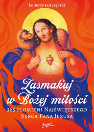 Zasmakuj w Bożej miłości. 365 Płomieni Najświętszego Serca Pana Jezusa - ks. Jerzy Jastrzębski