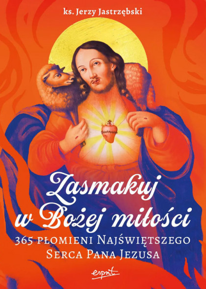 Zasmakuj w Bożej miłości. 365 Płomieni Najświętszego Serca Pana Jezusa - ks. Jerzy Jastrzębski