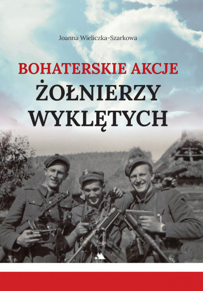 Bohaterskie akcje Żołnierzy Wyklętych - Joanna Wieliczka-Szarkowa : Historia Polski
