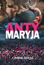 AntyMaryja. Pokonać koszmar toksycznego feminizmu - Carrie Gress