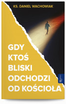 Gdy ktoś bliski odchodzi od Kościoła - ks. Daniel Wachowiak