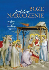 Polskie Boże Narodzenie. Tradycje, obrzędy, modlitwy, zwyczaje