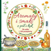 Aromaty i smaki z pól i łąk. 78 roślin i 120 przepisów zdrowej kuchni