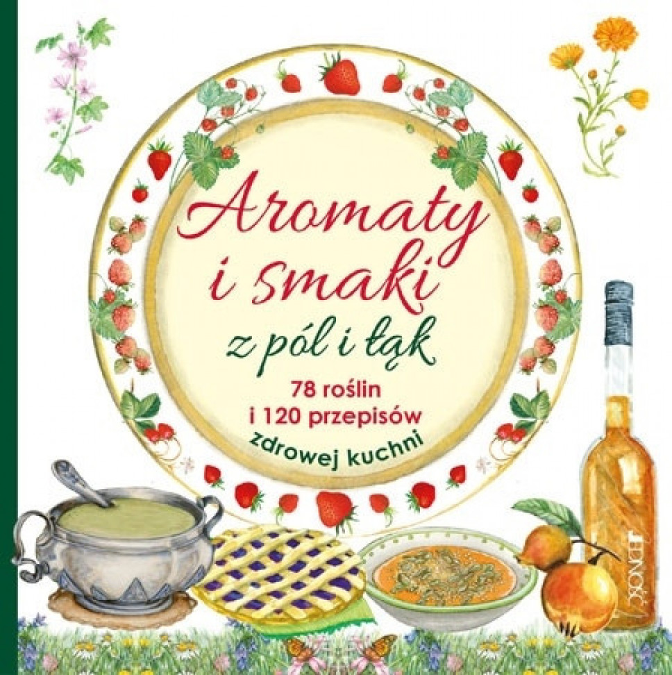 Aromaty i smaki z pól i łąk. 78 roślin i 120 przepisów zdrowej kuchni