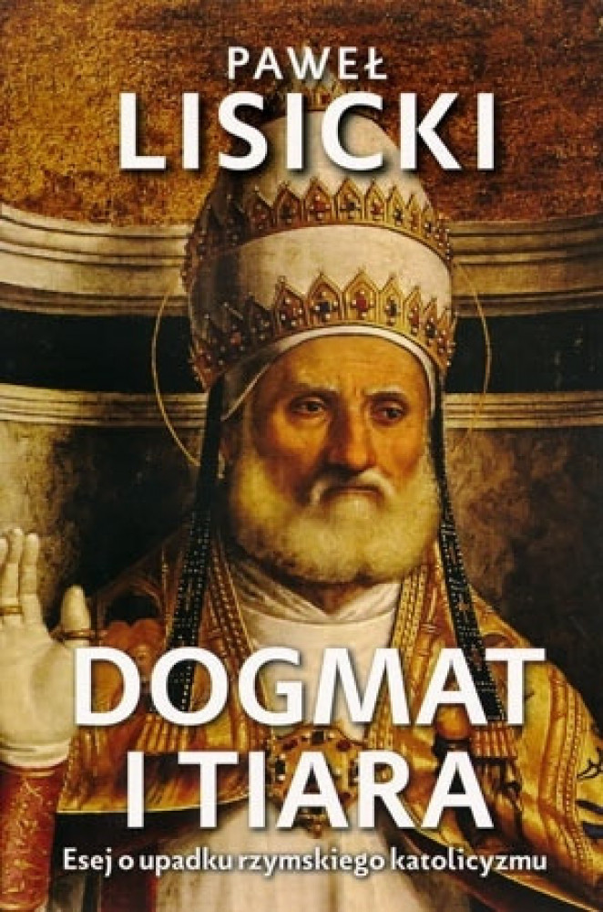 Dogmat i Tiara. Esej o upadku rzymskiego katolicyzmu