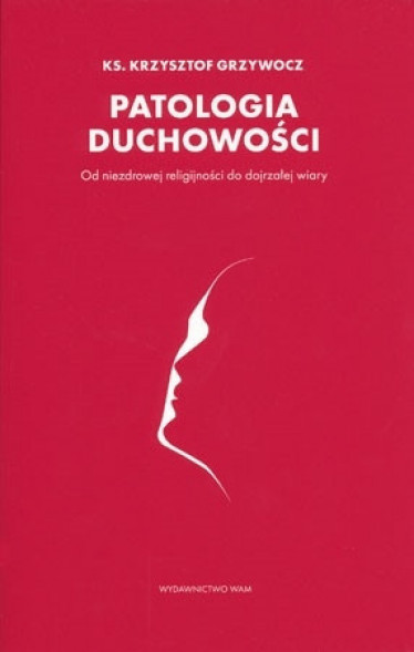 Patologia duchowości. Od niezdrowej religijności do dojrzałej wiary
