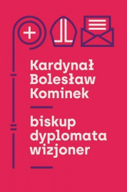 Kardynał Bolesław Kominek. Biskup, dyplomata, wizjoner