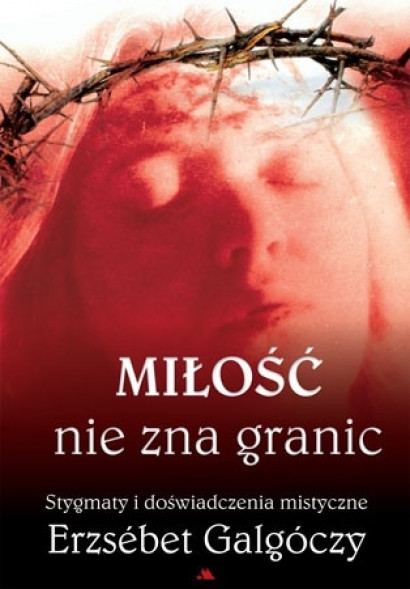 Miłość nie zna granic. Stygmaty i doświadczenia mistyczne Erzsébet Galgóczy