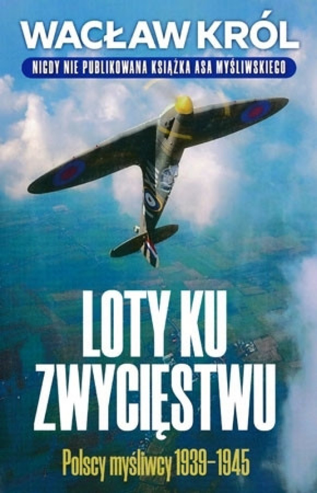 Loty ku zwycięstwu. Polscy myśliwcy 1939-1945