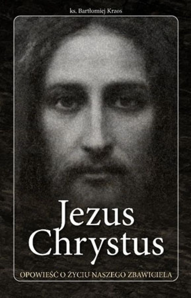 Jezus Chrystus. Opowieść o życiu naszego Zbawiciela