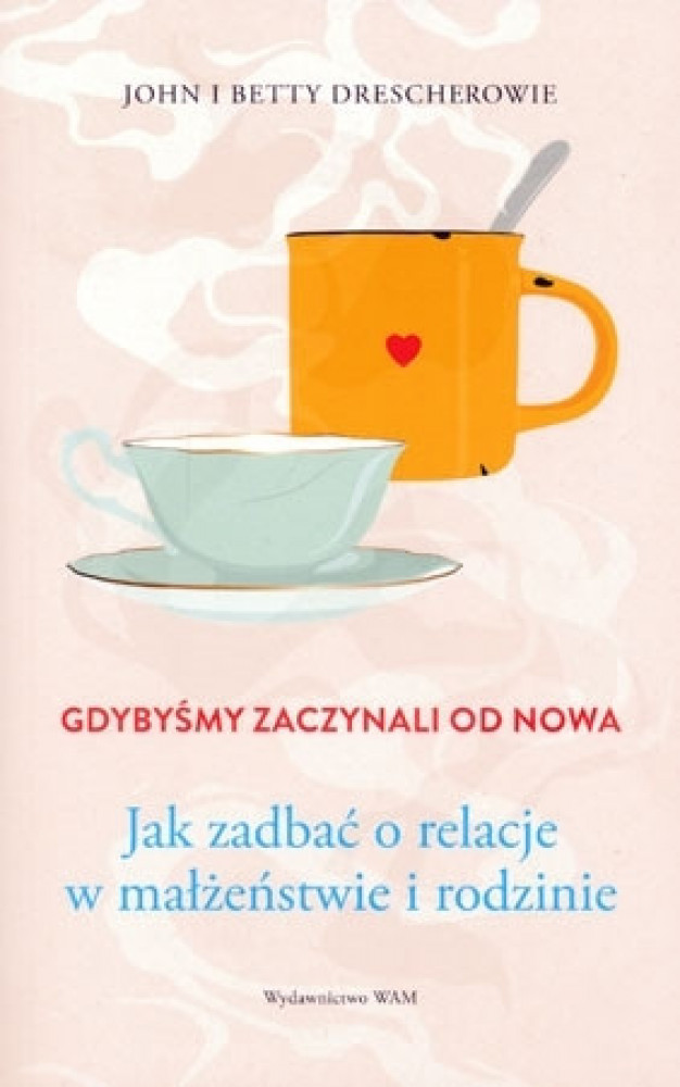 Gdybyśmy zaczynali od nowa. Jak zadbać o relacje w małżeństwie i rodzinie