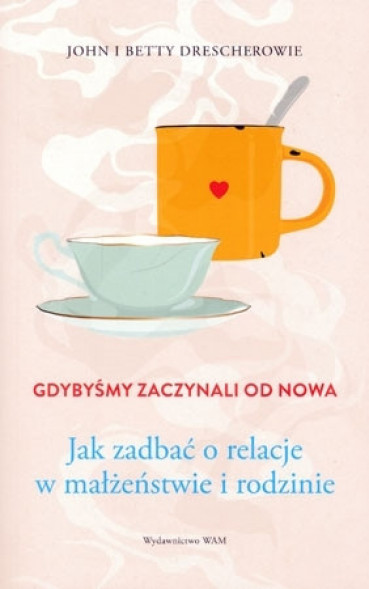 Gdybyśmy zaczynali od nowa. Jak zadbać o relacje w małżeństwie i rodzinie