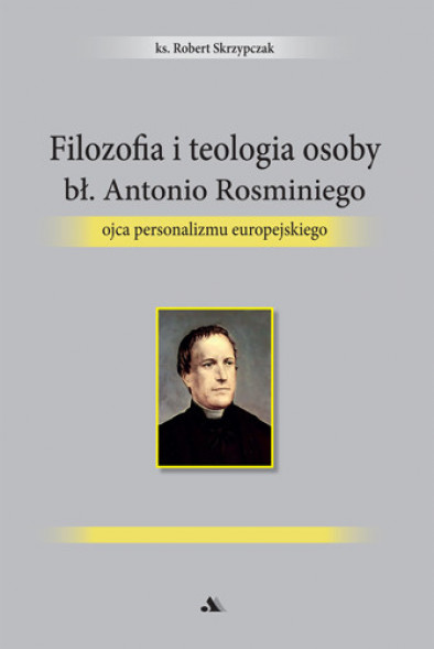 Filozofia i teologia osoby bł. Antonio Rosminiego, ojca personalizmu europejskiego - ks. Robert Skrzypczak