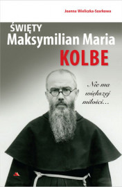 Święty Maksymilian Maria Kolbe. Nie ma większej miłości…