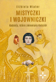Mistyczki i wojowniczki. Kobiety, które zmieniały Kościół