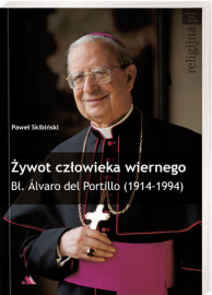 Żywot człowieka wiernego. Bł. Alvaro de Portillo (1914-1994)