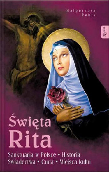 Święta Rita. Sanktuaria w Polsce Historia. Świadectwa. Cuda. Miejsca kultu