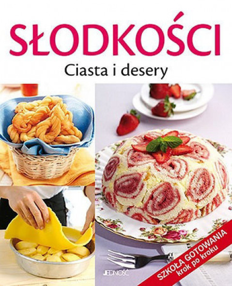 Słodkości. Ciasta i desery. Szkoła gotowania krok po kroku
