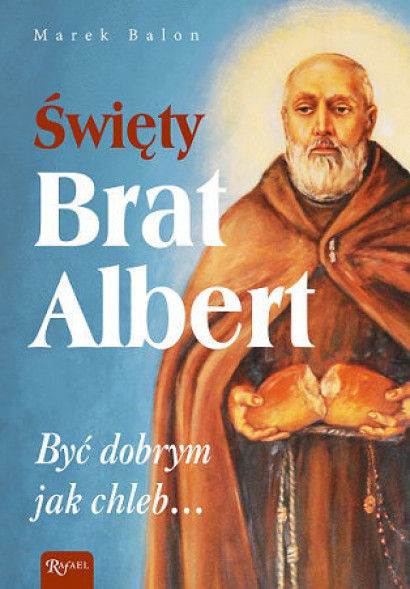 Święty Brat Albert. Być dobrym jak chleb...