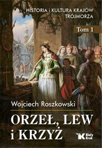 Orzeł, lew i krzyż Historia i kultura krajów Trójmorza. Tom 1