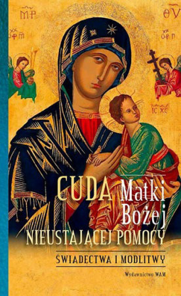 Cuda Matki Bożej Nieustającej Pomocy. Świadectwa i modlitwy