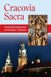 Cracovia Sacra. Przewodnik pielgrzyma po Krakowie i okolicach