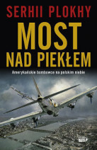 Most nad piekłem. Amerykańskie Bombowce na polskim niebie - Serhii Plokhy : II wojna światowa