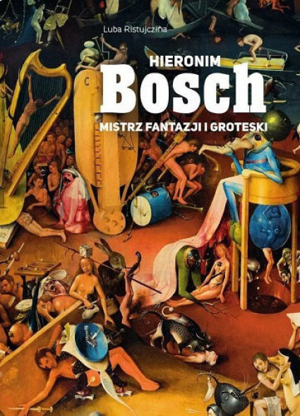 Hieronim Bosch. Mistrz fantazji i groteski