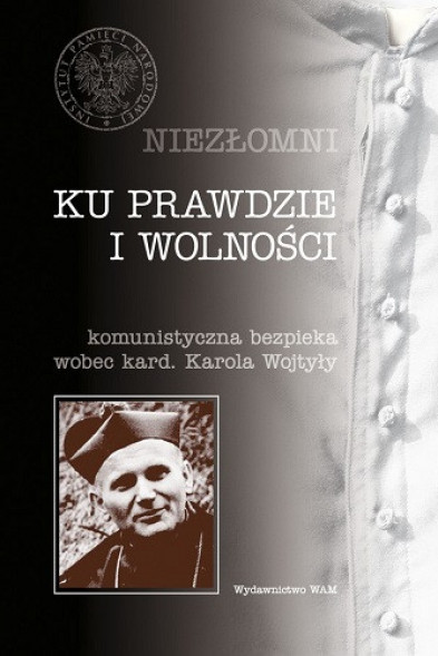 Ku prawdzie i wolności. Komunistyczna bezpieka wobec kard. Karola Wojtyły