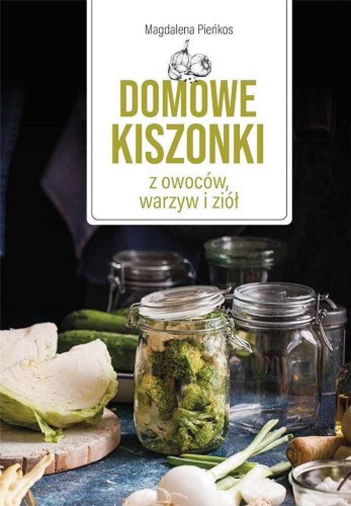 Domowe kiszonki z owoców, warzyw i ziół - Magdalena Pieńkos : Przepisy kulinarne