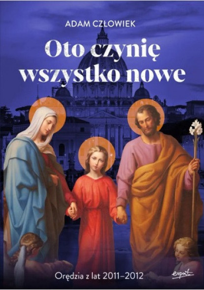 Oto czynię wszystko nowe. Orędzia z lat 2011-2012 - Adam Człowiek