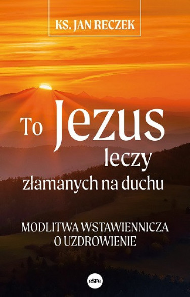 To Jezus leczy złamanych na duchu - ks. Jan Reczek - Modlitwa wstawiennicza o uzdrowienie