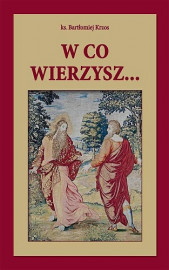 W co wierzysz... - ks. Bartłomiej Krzos : Poradnik duchowy