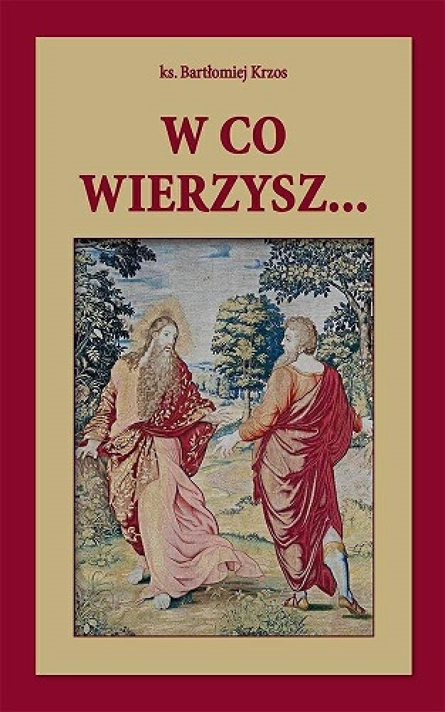 W co wierzysz... - ks. Bartłomiej Krzos : Poradnik duchowy