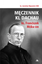 Męczennik KL Dachau ks. Franciszek Miśka SDB - ks. Jarosław Wąsowicz SDB : Biografie religijne