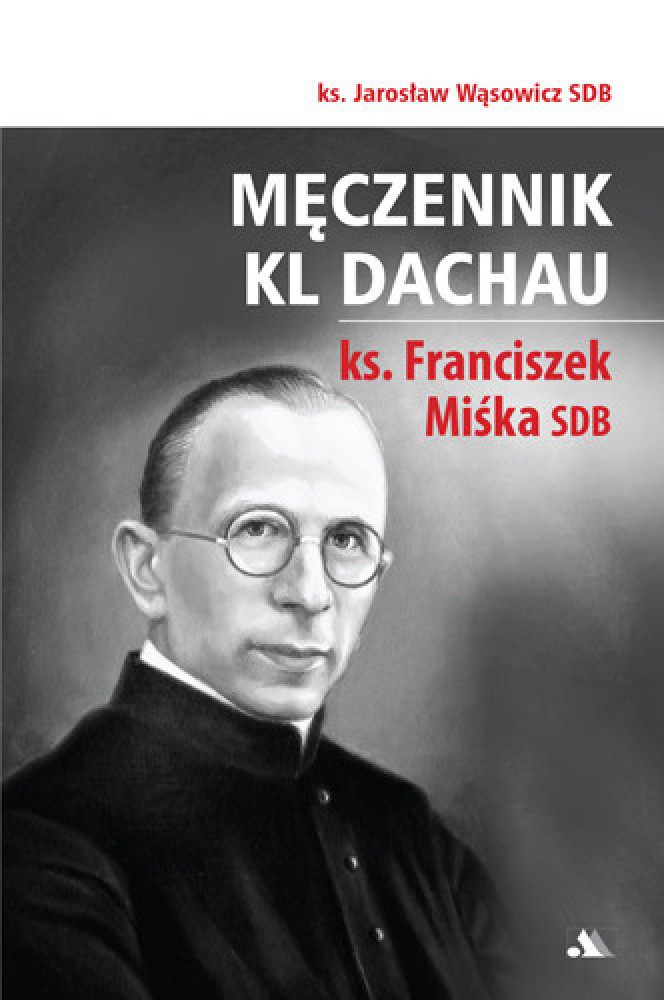 Męczennik KL Dachau ks. Franciszek Miśka SDB - ks. Jarosław Wąsowicz SDB : Biografie religijne