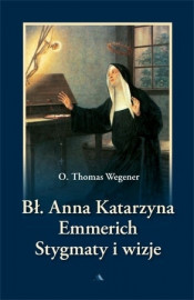 Bł. Anna Katarzyna Emmerich. Stygmaty i wizje. Biografia (opr. miękka)