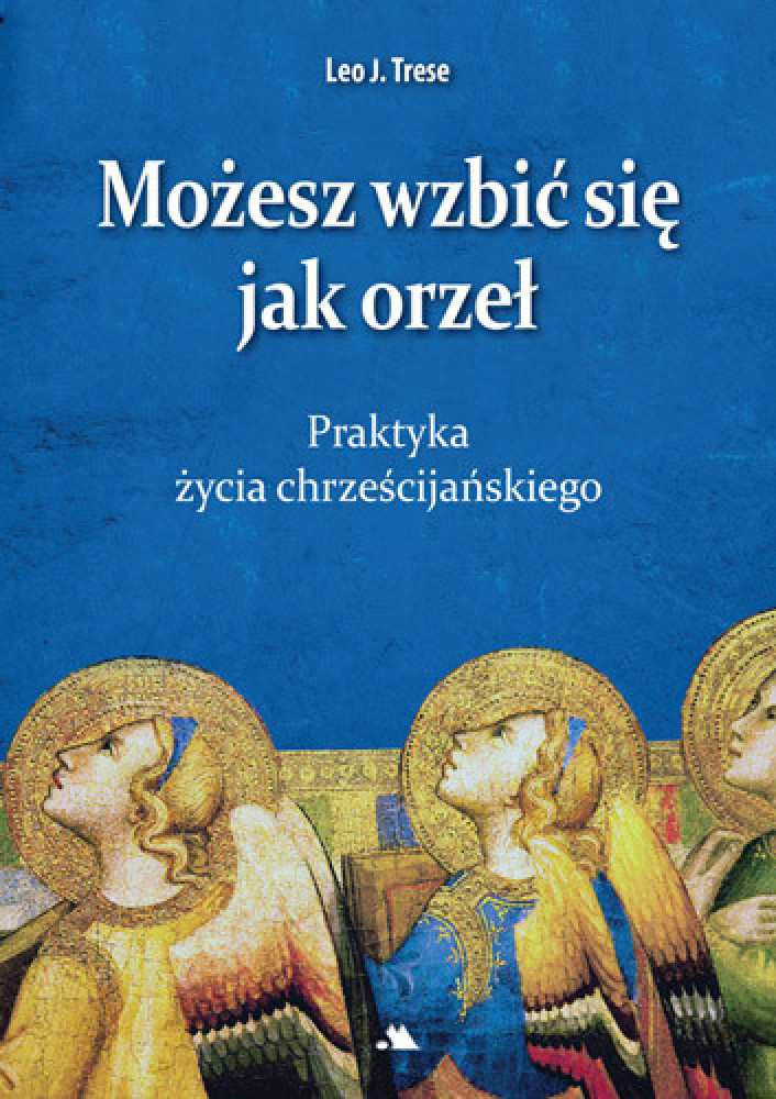 Możesz wzbić się jak orzeł. Praktyka życia chrześcijańskiego - Leo J. Trese : Poradnik duchowy