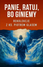 Panie, ratuj, bo giniemy. Rekolekcje z ks. Piotrem Glasem - ks. Piotr Glas : Poradniki duchowe